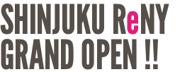 SHINJUKU ReNY GRAND OPEN !!